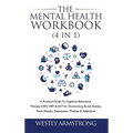 The Mental Health Workbook (4 in 1): A Practical Guide To Cognitive Behavioral Therapy (CBT), DBT & ACT for Overcoming Social Anxiety, Panic Attacks, - Hardcover