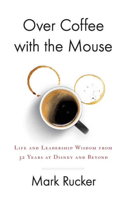 Over Coffee with the Mouse: Life and Leadership Wisdom from 32 Years at Disney and Beyond - Hardcover