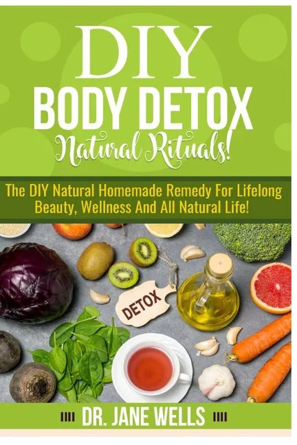 DIY Body Detox Natural Rituals!: The DIY Natural Homemade Remedy for Lifelong Beauty, Wellness and All-Natural Life! - Paperback