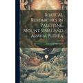 Biblical Researches In Palestine, Mount Sinai And Arabia Petrea - Hardcover