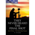 They Never Heard the Final Shot: After 50 Years - The Truth About Vietnam - Paperback