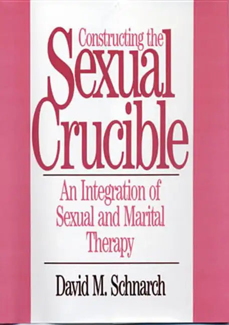 Constructing the Sexual Crucible: An Integration of Sexual and Marital Therapy - Hardcover