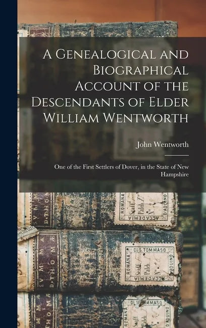 A Genealogical and Biographical Account of the Descendants of Elder William Wentworth: One of the First Settlers of Dover, in the State of New Hampshi - Hardcover