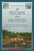 The Triumph of the Amateurs: The Rise, Ruin, and Banishment of Professional Rowing in the Gilded Age - Hardcover