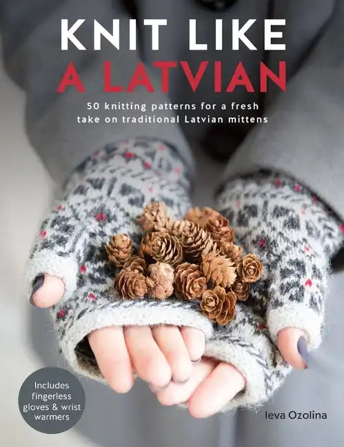 Knit Like a Latvian: 50 Knitting Patterns for a Fresh Take on Traditional Latvian Mittens - Paperback