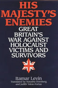 His Majesty's Enemies: Great Britain's War Against Holocaust Victims and Survivors - Hardcover