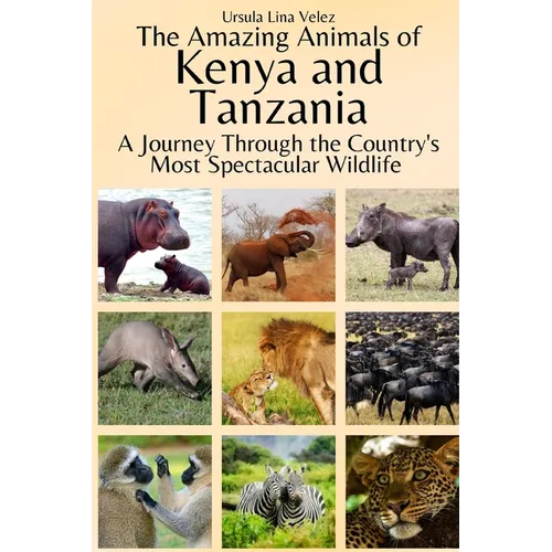 The Amazing Animals of Kenya and Tanzania: A Journey Through the Region's Most Spectacular Wildlife - Paperback