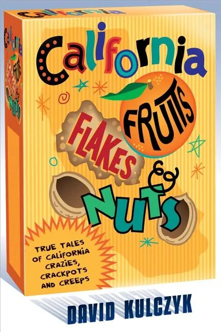 California Fruits, Flakes & Nuts: True Tales of California Crazies, Crackpots and Creeps - Paperback