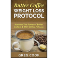 Butter Coffee Weight Loss Protocol: Harness The Power of Butter Coffee & MCT Oil for Fat Loss - Paperback