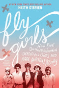 Fly Girls: How Five Daring Women Defied All Odds and Made Aviation History - Paperback