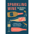 Sparkling Wine for Modern Times: A Drinker's Guide to the Freewheeling World of Bubbles - Hardcover