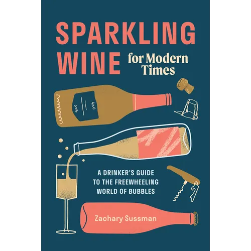 Sparkling Wine for Modern Times: A Drinker's Guide to the Freewheeling World of Bubbles - Hardcover