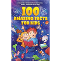 100 Amazing Facts for Kids: A Collection of Interesting Facts about Science, Animals, and History for Fun Times - Hardcover