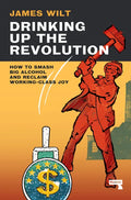 Drinking Up the Revolution: How to Smash Big Alcohol and Reclaim Working-Class Joy - Paperback