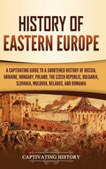History of Eastern Europe: A Captivating Guide to a Shortened History of Russia, Ukraine, Hungary, Poland, the Czech Republic, Bulgaria, Slovakia, Mol - Hardcover