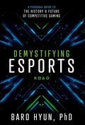 Demystifying Esports: A Personal Guide to the History and Future of Competitive Gaming - Hardcover
