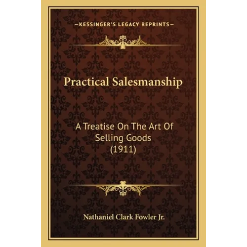 Practical Salesmanship: A Treatise On The Art Of Selling Goods (1911) - Paperback