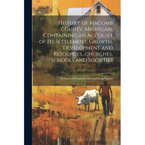 History of Macomb County, Michigan, Containing an Account of its Settlement, Growth, Development and Resources...churches, Schools and Societies; Port - Paperback