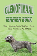Glen of Imaal Terrier Book: The Ultimate Guide To Care, Feed, Tips, Nutrition, And More: How To Train Your Glen Of Imaal Terrier - Paperback