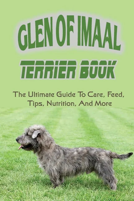 Glen of Imaal Terrier Book: The Ultimate Guide To Care, Feed, Tips, Nutrition, And More: How To Train Your Glen Of Imaal Terrier - Paperback