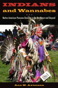 Indians and Wannabes: Native American Powwow Dancing in the Northeast and Beyond - Paperback