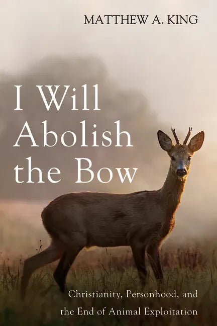I Will Abolish the Bow: Christianity, Personhood, and the End of Animal Exploitation - Paperback