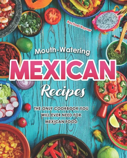 Mouth-Watering Mexican Recipes: The Only Cookbook You Will Ever Need for Mexican Food - Paperback