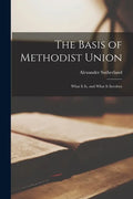 The Basis of Methodist Union [microform]: What It is, and What It Involves - Paperback