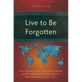 Live to Be Forgotten: Dixon Edward Hoste, China Inland Mission, and the Indigenous Chinese Church in Early Twentieth-Century China - Paperback