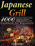 Japanese Grill Cookbook for Beginners: 1000-Day Classic Yakitori to Steak, Seafood, and Vegetables Recipes to Master Your Grill - Hardcover