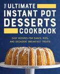 The Ultimate Instant Pot Desserts Cookbook: Easy Recipes for Cakes, Pies, and Decadent Breakfast Treats - Paperback