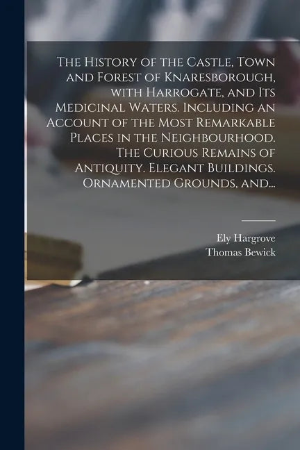 The History of the Castle, Town and Forest of Knaresborough, With Harrogate, and Its Medicinal Waters. Including an Account of the Most Remarkable Pla - Paperback