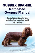 Sussex Spaniel Complete Owners Manual. Sussex Spaniel book for care, costs, feeding, grooming, health and training. - Paperback