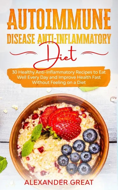 Autoimmune Disease Anti-Inflammatory Diet: 30 Healthy Anti-Inflammatory Recipes to Eat Well Every Day and Improve Health Fast Without Feeling on a Die - Paperback