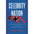 Celebrity Nation: How America Evolved Into a Culture of Fans and Followers - Paperback