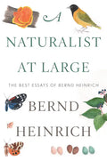 A Naturalist at Large: The Best Essays of Bernd Heinrich - Hardcover