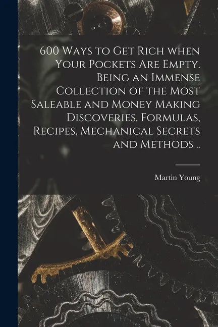 600 Ways to Get Rich When Your Pockets Are Empty. Being an Immense Collection of the Most Saleable and Money Making Discoveries, Formulas, Recipes, Me - Paperback