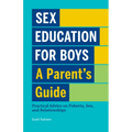 Sex Education for Boys: A Parent's Guide: Practical Advice on Puberty, Sex, and Relationships - Paperback