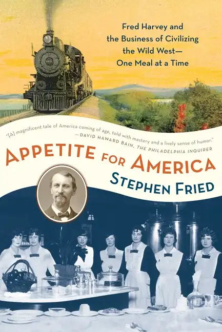 Appetite for America: Fred Harvey and the Business of Civilizing the Wild West--One Meal at a Time - Paperback