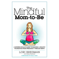 The Mindful Mom-To-Be: A Modern Doula's Guide to Building a Healthy Foundation from Pregnancy Through Birth - Paperback