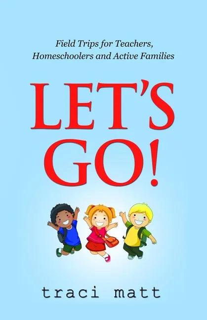Let's Go!: Field Trips for Teachers, Homeschoolers and Active Families - Paperback
