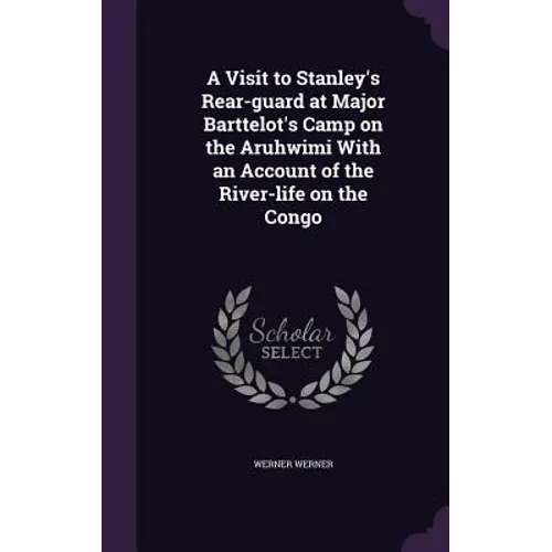 A Visit to Stanley's Rear-guard at Major Barttelot's Camp on the Aruhwimi With an Account of the River-life on the Congo - Hardcover