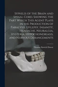 Syphilis of the Brain and Spinal Cord, Showing the Part Which This Agent Plays in the Production of Paralysis, Epilepsy, Insanity, Headache, Neuralgia - Paperback
