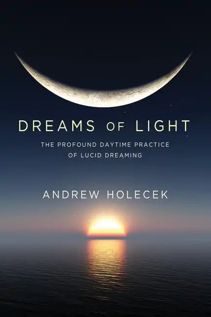 Dreams of Light: The Profound Daytime Practice of Lucid Dreaming - Paperback