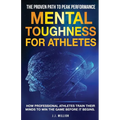 Mental Toughness for Athletes: The Proven Path To Peak Performance: How Professional Athletes Train Their Minds To Win The Game Before It Begins - Paperback