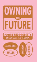 Owning the Future: Power and Property in an Age of Crisis - Hardcover