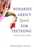 Rosaries Aren't Just For Teething: Reflections on Mary by Mothers - Paperback