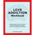 Love Addiction Workbook: Evidence-Based Tools to Support Recovery and Help You Build Healthy Long-Term Relationships - Paperback