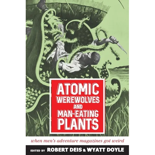 Atomic Werewolves and Man-Eating Plants: When Men's Adventure Magazines Got Weird - Paperback