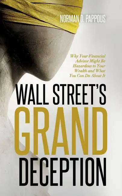 Wall Street's Grand Deception: Why Your Financial Advisor Might be Hazardous to Your Wealth and What You Can Do About It - Paperback